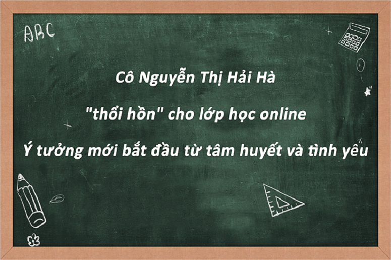 Cô Nguyễn Thị Hải Hà: “thổi hồn” cho lớp học online – Ý tưởng mới từ tâm huyết và tình yêu